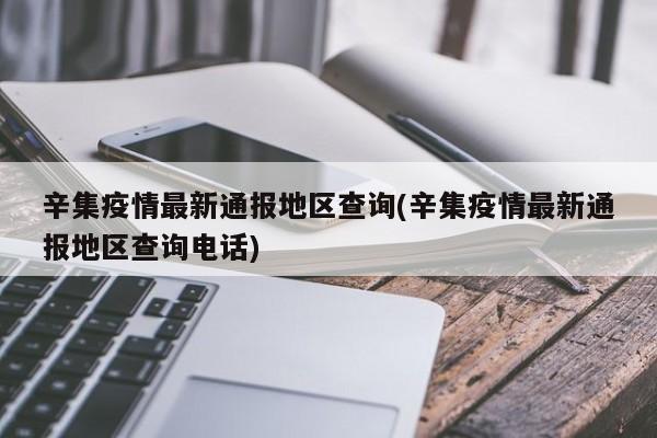 辛集疫情最新通报地区查询(辛集疫情最新通报地区查询电话)