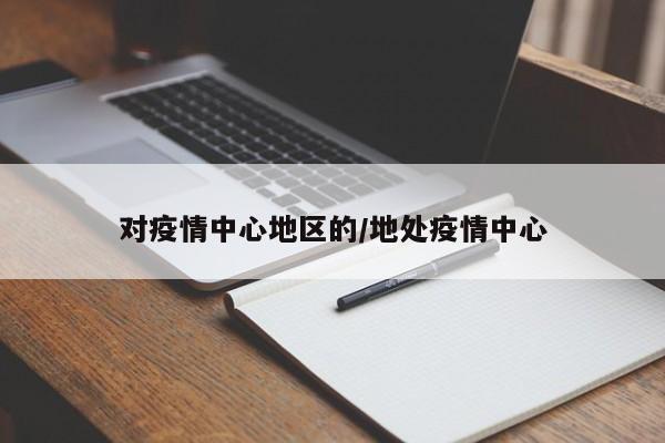 对疫情中心地区的/地处疫情中心