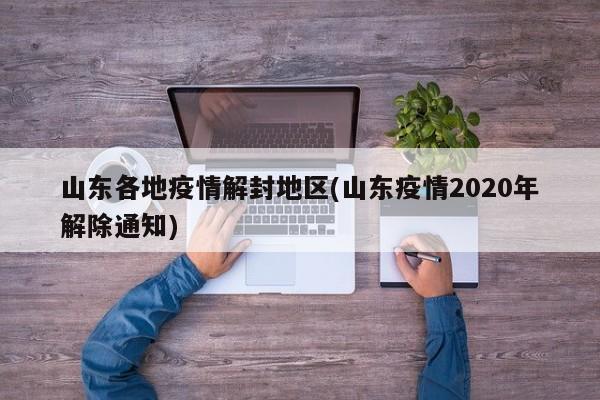 山东各地疫情解封地区(山东疫情2020年解除通知)