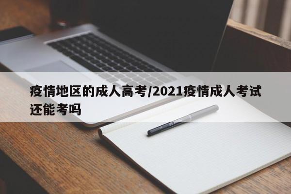 疫情地区的成人高考/2021疫情成人考试还能考吗