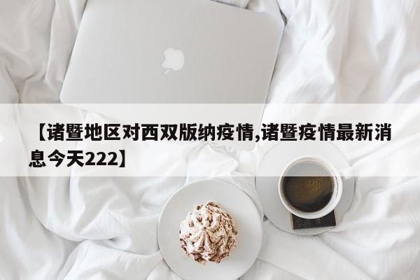 【诸暨地区对西双版纳疫情,诸暨疫情最新消息今天222】