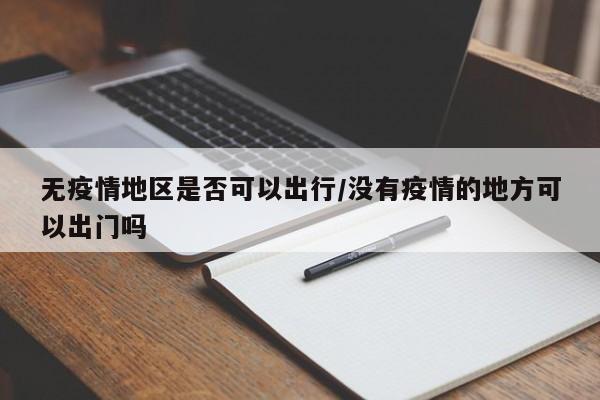 无疫情地区是否可以出行/没有疫情的地方可以出门吗
