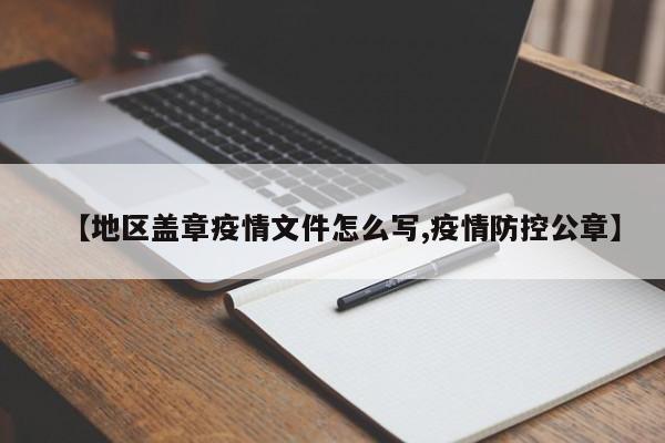【地区盖章疫情文件怎么写,疫情防控公章】