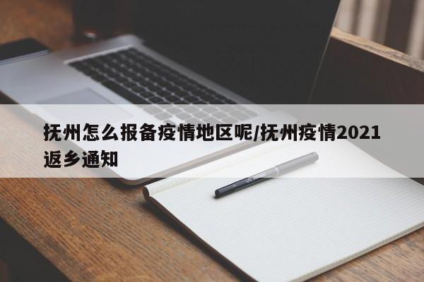 抚州怎么报备疫情地区呢/抚州疫情2021返乡通知