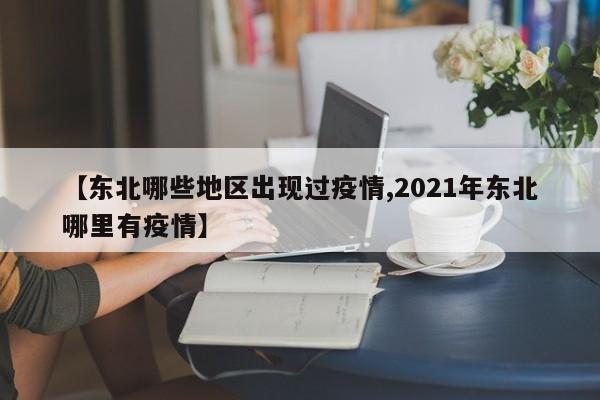【东北哪些地区出现过疫情,2021年东北哪里有疫情】