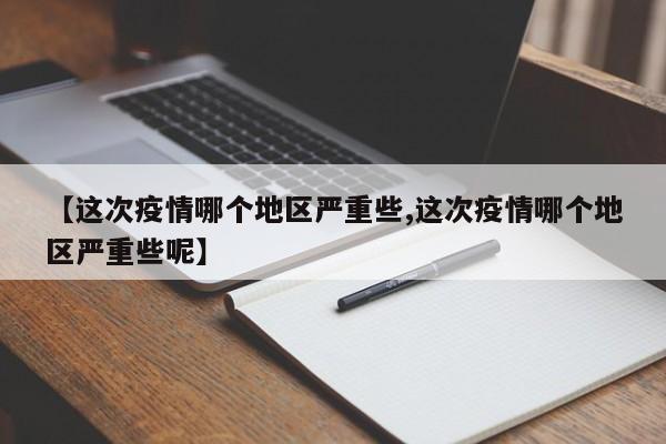 【这次疫情哪个地区严重些,这次疫情哪个地区严重些呢】