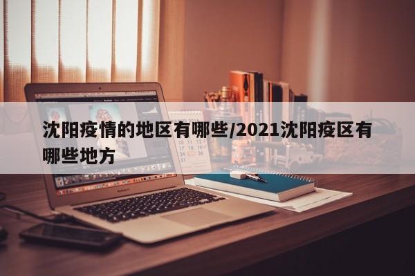 沈阳疫情的地区有哪些/2021沈阳疫区有哪些地方