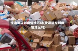 快递可以到疫情地区吗(快递能发到疫情地区吗)