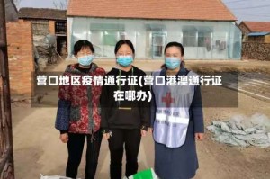 营口地区疫情通行证(营口港澳通行证在哪办)
