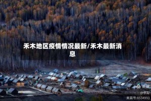 禾木地区疫情情况最新/禾木最新消息