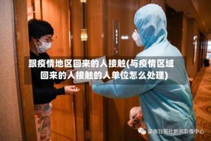 跟疫情地区回来的人接触(与疫情区域回来的人接触的人单位怎么处理)