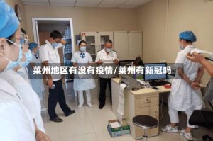 莱州地区有没有疫情/莱州有新冠吗