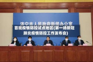 首批疫情防控试点地区(第一场新冠肺炎疫情防控工作发布会)