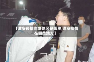 【淮安疫情高发地区是哪里,淮安疫情在哪些地方】