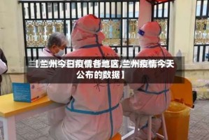 【兰州今日疫情各地区,兰州疫情今天公布的数据】