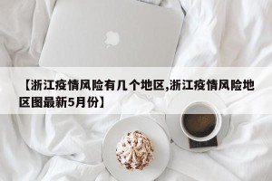 【浙江疫情风险有几个地区,浙江疫情风险地区图最新5月份】