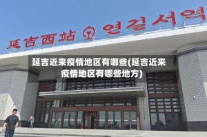 延吉近来疫情地区有哪些(延吉近来疫情地区有哪些地方)
