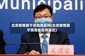 北京疫情属于高危地区吗(北京疫情属于高危地区吗现在)