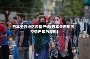 日本关西地区疫情严峻(日本关西地区疫情严峻的原因)