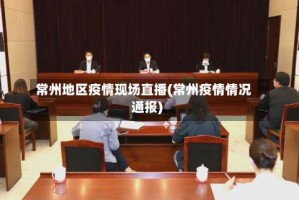 常州地区疫情现场直播(常州疫情情况通报)