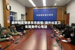 朝外地区便民早市疫情/朝外社区卫生服务中心电话