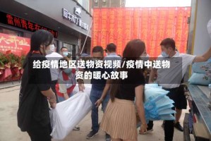 给疫情地区送物资视频/疫情中送物资的暖心故事