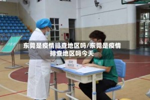 东莞是疫情排查地区吗/东莞是疫情排查地区吗今天
