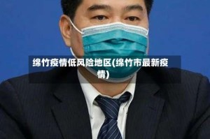 绵竹疫情低风险地区(绵竹市最新疫情)