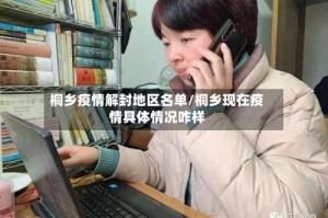 桐乡疫情解封地区名单/桐乡现在疫情具体情况咋样