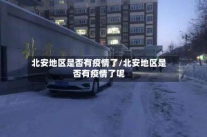 北安地区是否有疫情了/北安地区是否有疫情了呢