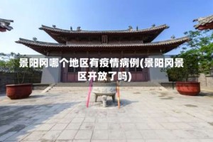 景阳冈哪个地区有疫情病例(景阳冈景区开放了吗)