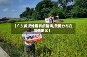 【广东黄泥地区有疫情吗,黄泥分布在哪些地区】