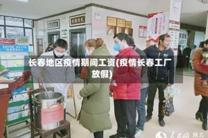长春地区疫情期间工资(疫情长春工厂放假)