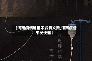 【河南疫情地区不发货文案,河南疫情不发快递】