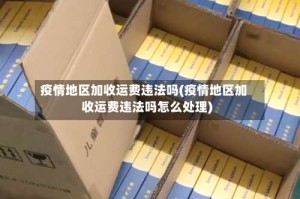疫情地区加收运费违法吗(疫情地区加收运费违法吗怎么处理)