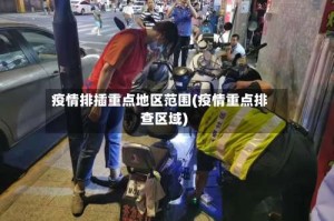 疫情排插重点地区范围(疫情重点排查区域)
