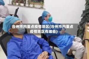 台州市内重点疫情地区(台州市内重点疫情地区有哪些)