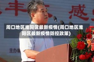 周口地区淮阳区最新疫情(周口地区淮阳区最新疫情防控政策)