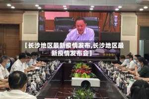 【长沙地区最新疫情发布,长沙地区最新疫情发布会】