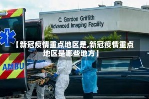 【新冠疫情重点地区是,新冠疫情重点地区是哪些地方】