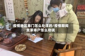 疫情地区串门怎么处理的/疫情期间走家串户怎么劝说