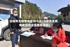 沅陵有无疫情地区吗今天(沅陵有无疫情地区吗今天最新消息)