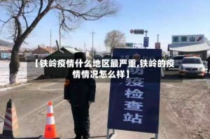 【铁岭疫情什么地区最严重,铁岭的疫情情况怎么样】