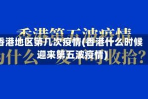 香港地区第几次疫情(香港什么时候迎来第五波疫情)