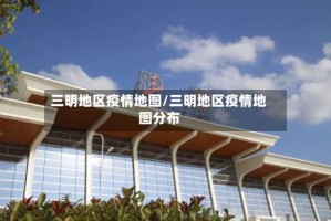 三明地区疫情地图/三明地区疫情地图分布