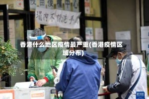 香港什么地区疫情最严重(香港疫情区域分布)