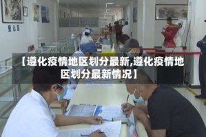 【遵化疫情地区划分最新,遵化疫情地区划分最新情况】