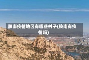 胶南疫情地区有哪些村子(胶南有疫情吗)