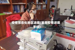 疫情常态化地区进藏(最新疫情进藏手续)