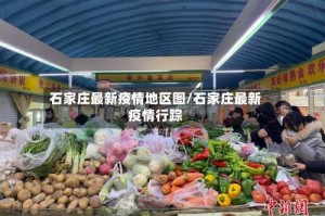 石家庄最新疫情地区图/石家庄最新疫情行踪